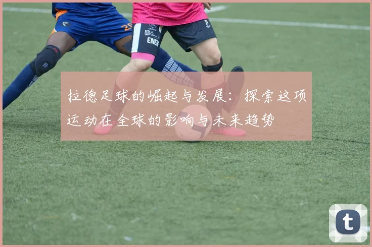 拉德足球的崛起与发展：探索这项运动在全球的影响与未来趋势