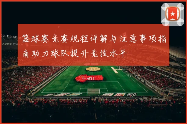 篮球赛竞赛规程详解与注意事项指南助力球队提升竞技水平