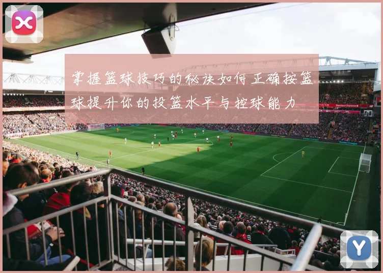 掌握篮球技巧的秘诀如何正确按篮球提升你的投篮水平与控球能力