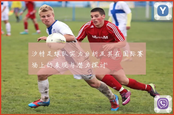 沙特足球队实力分析及其在国际赛场上的表现与潜力探讨