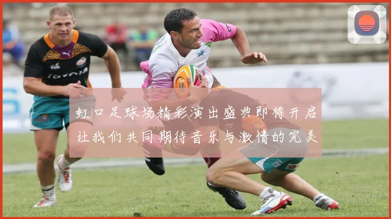 虹口足球场精彩演出盛典即将开启让我们共同期待音乐与激情的完美融合