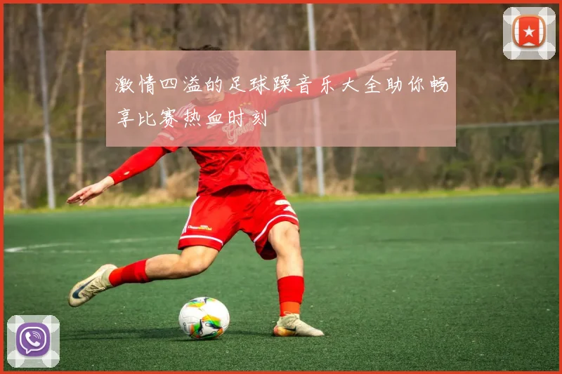 激情四溢的足球躁音乐大全助你畅享比赛热血时刻