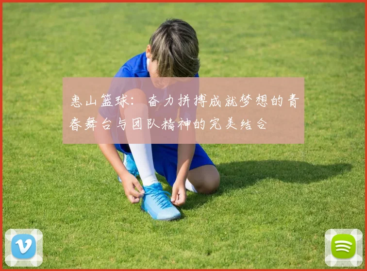 惠山篮球：奋力拼搏成就梦想的青春舞台与团队精神的完美结合