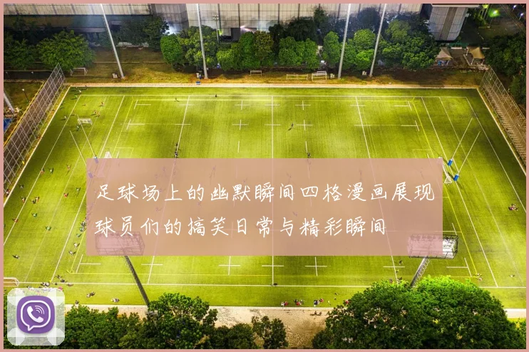 足球场上的幽默瞬间四格漫画展现球员们的搞笑日常与精彩瞬间